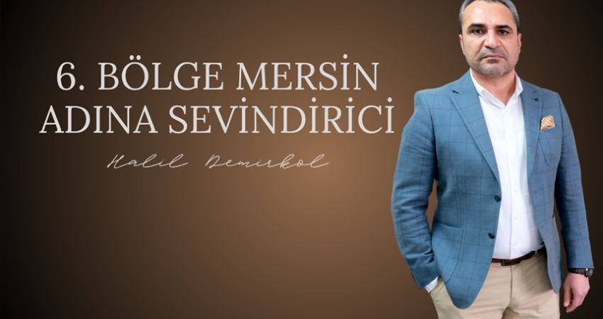 Halil Demirkol: 6. Bölge Mersin adına sevindirici