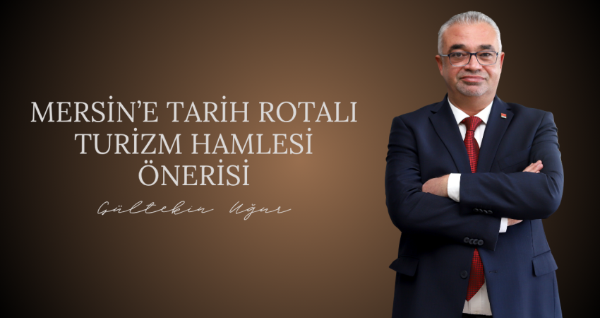 Gültekin Uğur’dan, Mersin’e Tarih Rotalı Turizm Hamlesi Önerisi