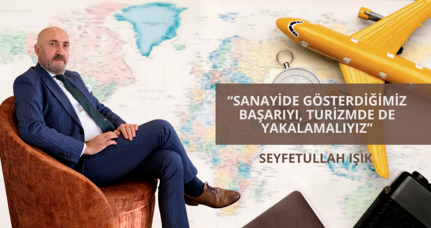 Seyfetullah Işık: “Sanayide gösterdiğimiz başarıyı, turizmde de yakalamalıyız”