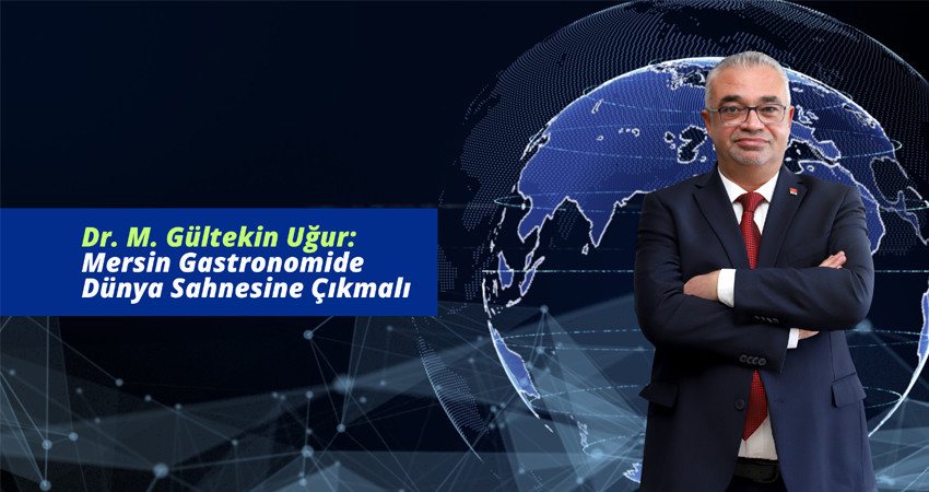 Dr. M. Gültekin Uğur: Mersin Gastronomide Dünya Sahnesine Çıkmalı